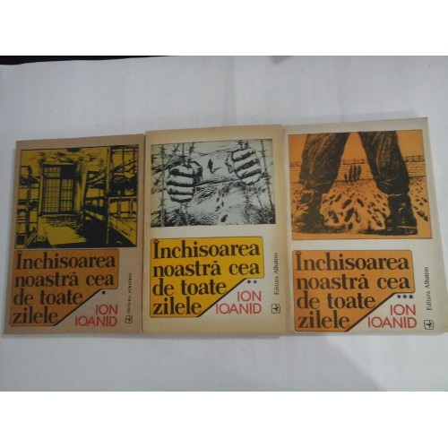 INCHISOAREA NOASTRA CEA DE TOATE ZILELE - ION IOANID - 3 volume INCHISOAREA NOASTRA CEA DE TOATE ZILELE - ION IOANID - 3 volume